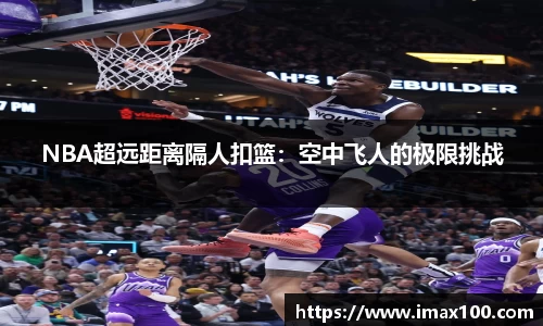 NBA超远距离隔人扣篮：空中飞人的极限挑战