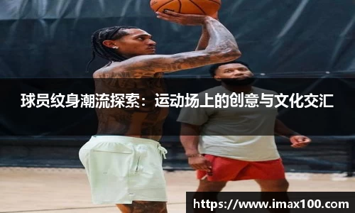 球员纹身潮流探索：运动场上的创意与文化交汇