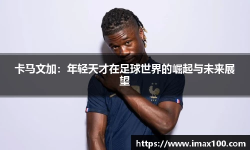 卡马文加：年轻天才在足球世界的崛起与未来展望