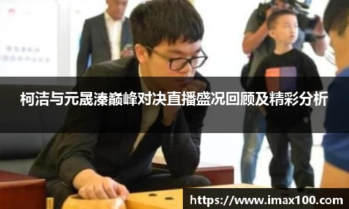 柯洁与元晟溱巅峰对决直播盛况回顾及精彩分析